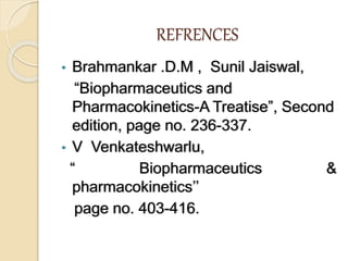 REFRENCES
• Brahmankar .D.M , Sunil Jaiswal,
“Biopharmaceutics and
Pharmacokinetics-A Treatise”, Second
edition, page no. 236-337.
• V Venkateshwarlu,
“ Biopharmaceutics &
pharmacokinetics’’
page no. 403-416.
 