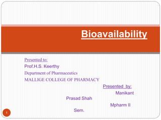 Bioavailability
Presented to:
Prof.H.S. Keerthy
Department of Pharmaceutics
MALLIGE COLLEGE OF PHARMACY
Presented by:
Manikant
Prasad Shah
Mpharm II
Sem.1
 