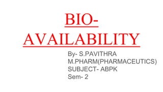 BIO-
AVAILABILITY
By- S.PAVITHRA
M.PHARM(PHARMACEUTICS)
SUBJECT- ABPK
Sem- 2
 