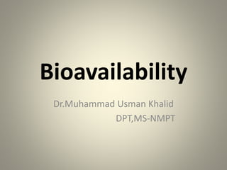 Bioavailability
Dr.Muhammad Usman Khalid
DPT,MS-NMPT
 