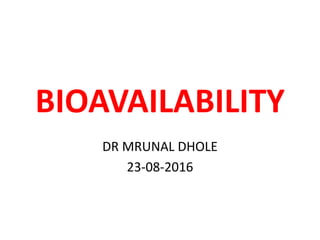BIOAVAILABILITY
DR MRUNAL DHOLE
23-08-2016
 