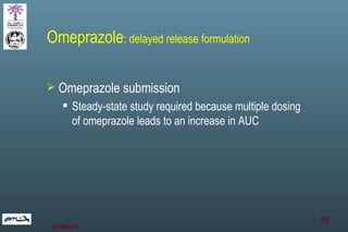 Omeprazole : delayed release formulation Omeprazole submission Steady-state study required because multiple dosing of omeprazole leads to an increase in AUC 