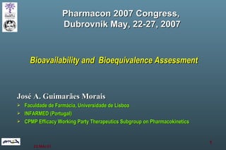 Bioavailability and  Bioequivalence Assessment ,[object Object],[object Object],[object Object],[object Object],Pharmacon 2007 Congress,  Dubrovnik May, 22-27, 2007 