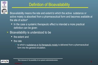 Definition of Bioavailability <ul><li>Bioavailability means the rate and extent to which the active  substance or active m...
