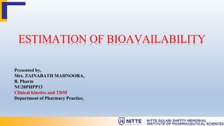 Presented by,
Mrs. ZAINABATH MAHNOORA,
B. Pharm
NU20PHPP13
Clinical kinetics and TDM
Department of Pharmacy Practice,
ESTIMATION OF BIOAVAILABILITY
 
