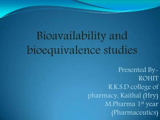 Presented By-
ROHIT
R.K.S.D college of
pharmacy, Kaithal (Hry)
M.Pharma 1st year
(Pharmaceutics)
Bioavailability and
bioequivalence studies
 