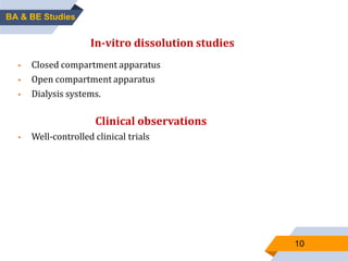 10
In-vitro dissolution studies
 Closed compartment apparatus
 Open compartment apparatus
 Dialysis systems.
Clinical observations
 Well-controlled clinical trials
BA & BE Studies
 