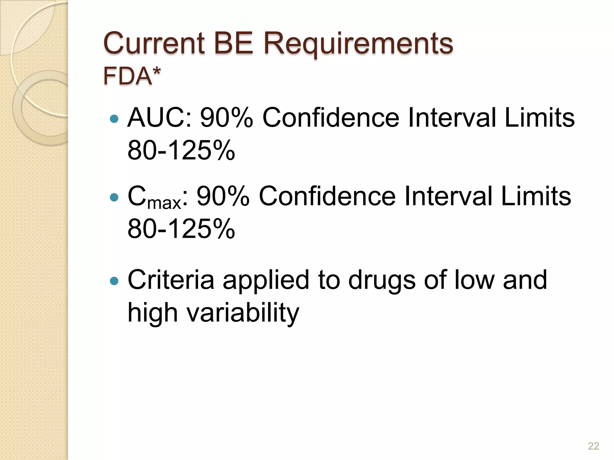 Current BE Requirements
FDA*
   AUC: 90% Confidence Interval Limits
    80-125%
   Cmax: 90% Confidence Interval Limits
    80-125%
   Criteria applied to drugs of low and
    high variability



                                           22
 