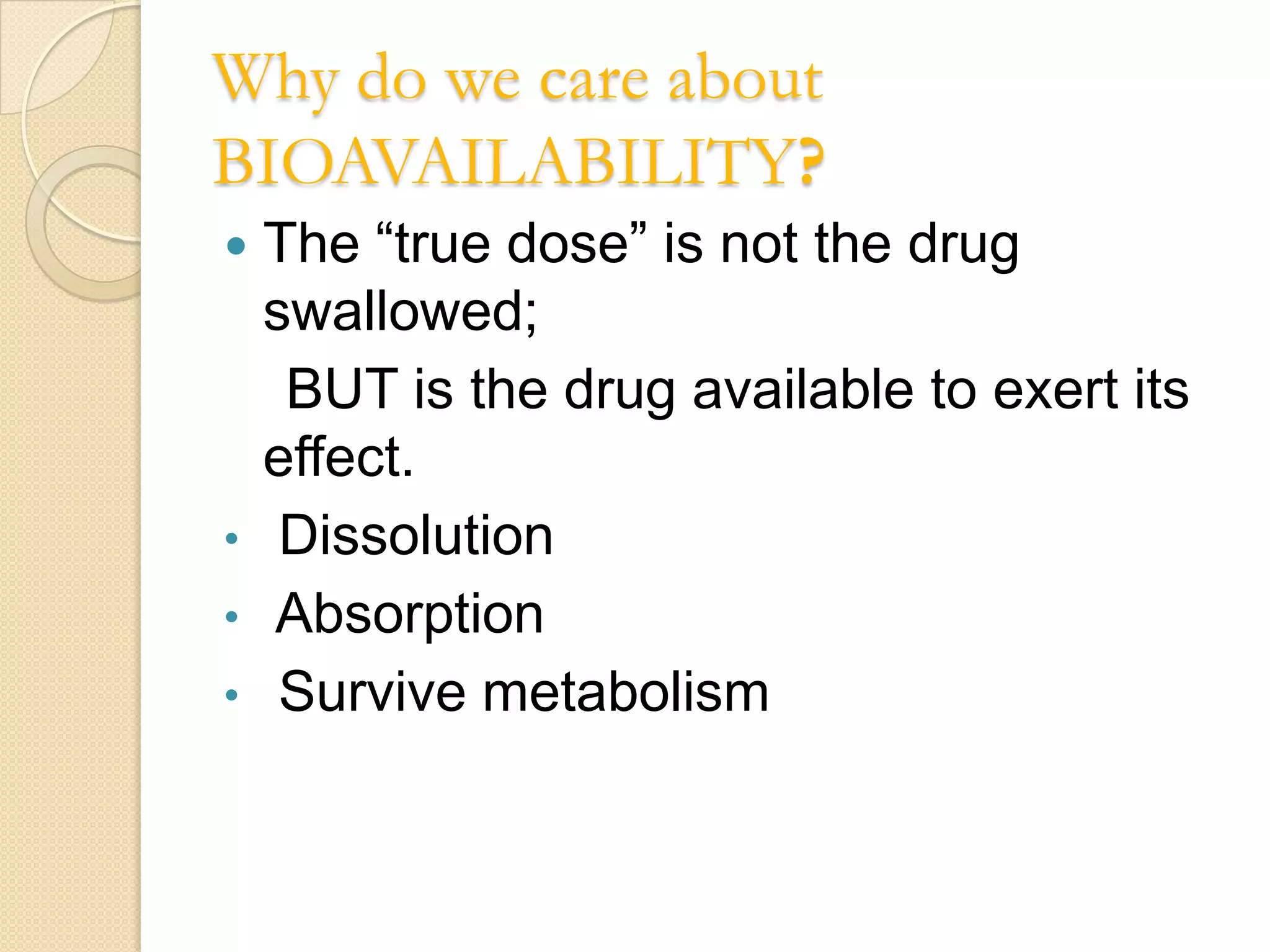 Why do we care about
BIOAVAILABILITY?
   The “true dose” is not the drug
    swallowed;
     BUT is the drug available to exert its
    effect.
•    Dissolution
•   Absorption
•    Survive metabolism
 