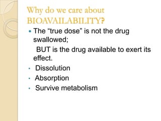 Why do we care about
BIOAVAILABILITY?
   The “true dose” is not the drug
    swallowed;
     BUT is the drug available to exert its
    effect.
•    Dissolution
•   Absorption
•    Survive metabolism
 