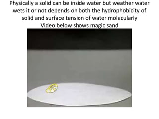 Physically a solid can be inside water but weather water
wets it or not depends on both the hydrophobicity of
solid and surface tension of water molecularly
Video below shows magic sand
 