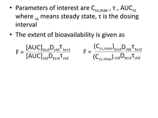 • Parameters of interest are Css,max , τ , AUCss
where ss means steady state, τ is the dosing
interval
• The extent of bioavailability is given as
 