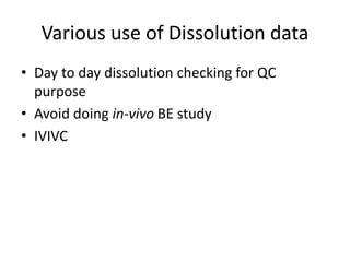 Various use of Dissolution data
• Day to day dissolution checking for QC
purpose
• Avoid doing in-vivo BE study
• IVIVC
 