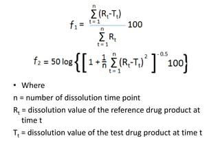 • Where
n = number of dissolution time point
Rt = dissolution value of the reference drug product at
time t
Tt = dissolution value of the test drug product at time t
 