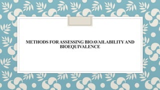 METHODS FORASSESSING BIOAVAILABILITYAND
BIOEQUIVALENCE
 