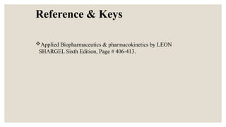 Reference & Keys
Applied Biopharmaceutics & pharmacokinetics by LEON
SHARGEL Sixth Edition, Page # 406-413.
 