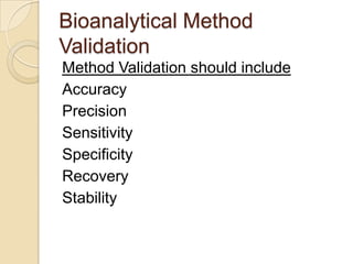 Bioanalytical Method
Validation
Method Validation should include
Accuracy
Precision
Sensitivity
Specificity
Recovery
Stability
 