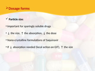 Dosage forms
 Particle size:
• Important for sparingly soluble drugs
• ↓ the size, ↑ the absorption, ↓ the dose
• Nano-crystalline formulations of Saquinavir
• If ↓ absorption needed (local action on GIT), ↑ the size
 