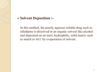  Solvent Deposition :-
In this method, the poorly aqueous soluble drug such as
nifedipine is dissolved in an organic solv...