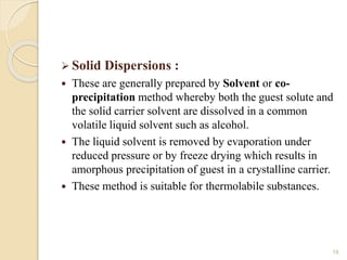  Solid Dispersions :
 These are generally prepared by Solvent or co-
precipitation method whereby both the guest solute ...