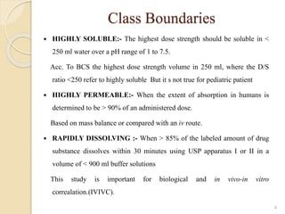 Class Boundaries
 HIGHLY SOLUBLE:- The highest dose strength should be soluble in <
250 ml water over a pH range of 1 to ...