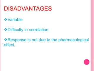DISADVANTAGES
Variable
Difficulty in correlation
Response is not due to the pharmacological
effect.
 