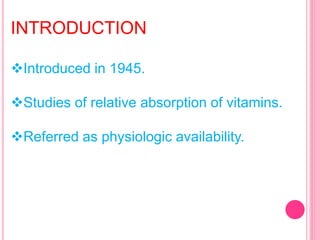 INTRODUCTION
Introduced in 1945.
Studies of relative absorption of vitamins.
Referred as physiologic availability.
 