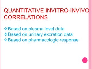 QUANTITATIVE INVITRO-INVIVO
CORRELATIONS
Based on plasma level data
Based on urinary excretion data
Based on pharmacologic response
 
