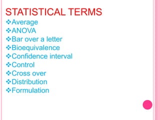 STATISTICAL TERMS
Average
ANOVA
Bar over a letter
Bioequivalence
Confidence interval
Control
Cross over
Distribution
Formulation
 