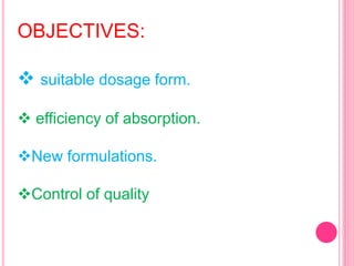 OBJECTIVES:
 suitable dosage form.
 efficiency of absorption.
New formulations.
Control of quality
 