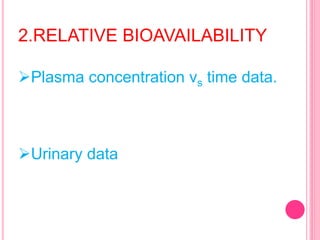 2.RELATIVE BIOAVAILABILITY
Plasma concentration vs time data.
Urinary data
 