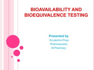 BIOAVAILABILITY AND
BIOEQUIVALENCE TESTING
Presented by
N.Lakshmi Priya
Pharmaceutics
M.Pharmacy
 
