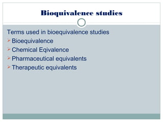 Bioquivalence studies
Terms used in bioequivalence studies
Bioequivalence
Chemical Eqivalence
Pharmaceutical equivalents
Therapeutic equivalents
 