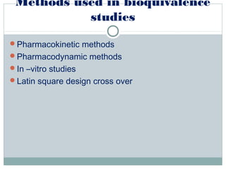 Methods used in bioquivalence
studies
Pharmacokinetic methods
Pharmacodynamic methods
In –vitro studies
Latin square design cross over
 
