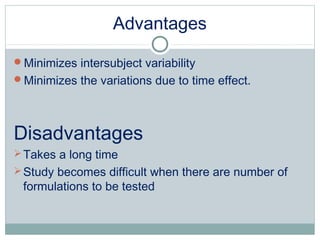 Advantages
Minimizes intersubject variability
Minimizes the variations due to time effect.
Disadvantages
Takes a long time
Study becomes difficult when there are number of
formulations to be tested
 