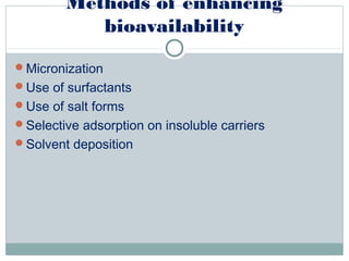 Methods of enhancing
bioavailability
Micronization
Use of surfactants
Use of salt forms
Selective adsorption on insoluble carriers
Solvent deposition
 