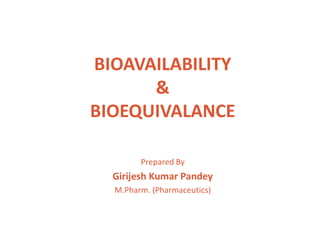 BIOAVAILABILITY
&
BIOEQUIVALANCE
Prepared By
Girijesh Kumar Pandey
M.Pharm. (Pharmaceutics)
 