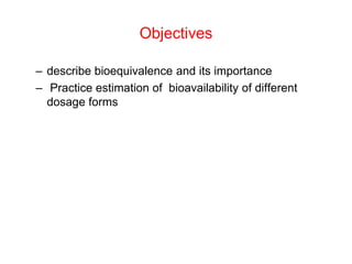 Objectives
– describe bioequivalence and its importance
– Practice estimation of bioavailability of different
dosage forms
 