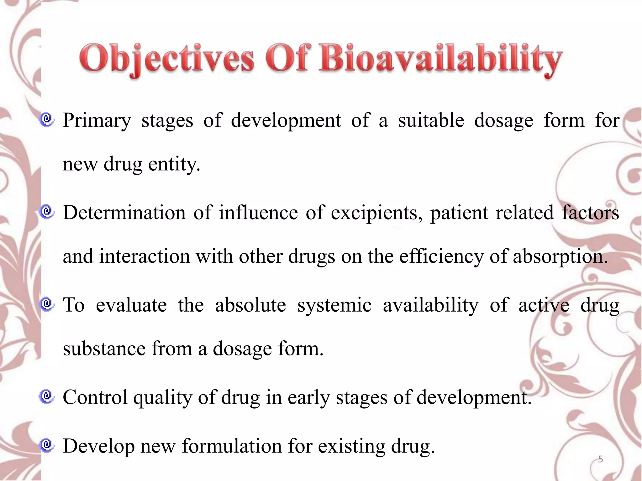 Primary stages of development of a suitable dosage form for
new drug entity.
Determination of influence of excipients, patient related factors
and interaction with other drugs on the efficiency of absorption.
To evaluate the absolute systemic availability of active drug
substance from a dosage form.

Control quality of drug in early stages of development.
Develop new formulation for existing drug.

5

 