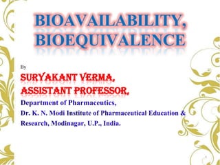 By
SURYAKANT VERMA,
Assistant Professor,
1
BIOAVAILABILITY,
BIOEQUIVALENCE
 