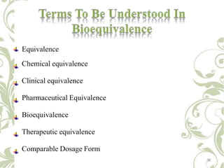 Equivalence
Chemical equivalence
Clinical equivalence
Pharmaceutical Equivalence
Bioequivalence
Therapeutic equivalence
Comparable Dosage Form
36
 
