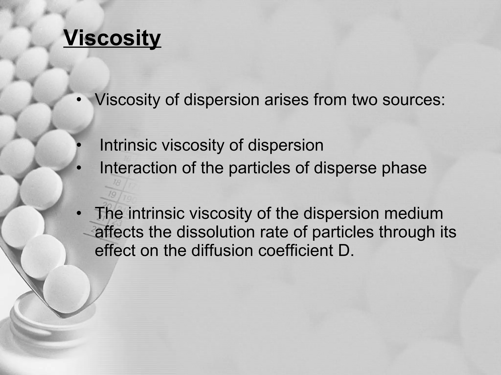 Viscosity Viscosity of dispersion arises from two sources: Intrinsic viscosity of dispersion  Interaction of the particles of disperse phase The intrinsic viscosity of the dispersion medium affects the dissolution rate of particles through its effect on the diffusion coefficient D. 