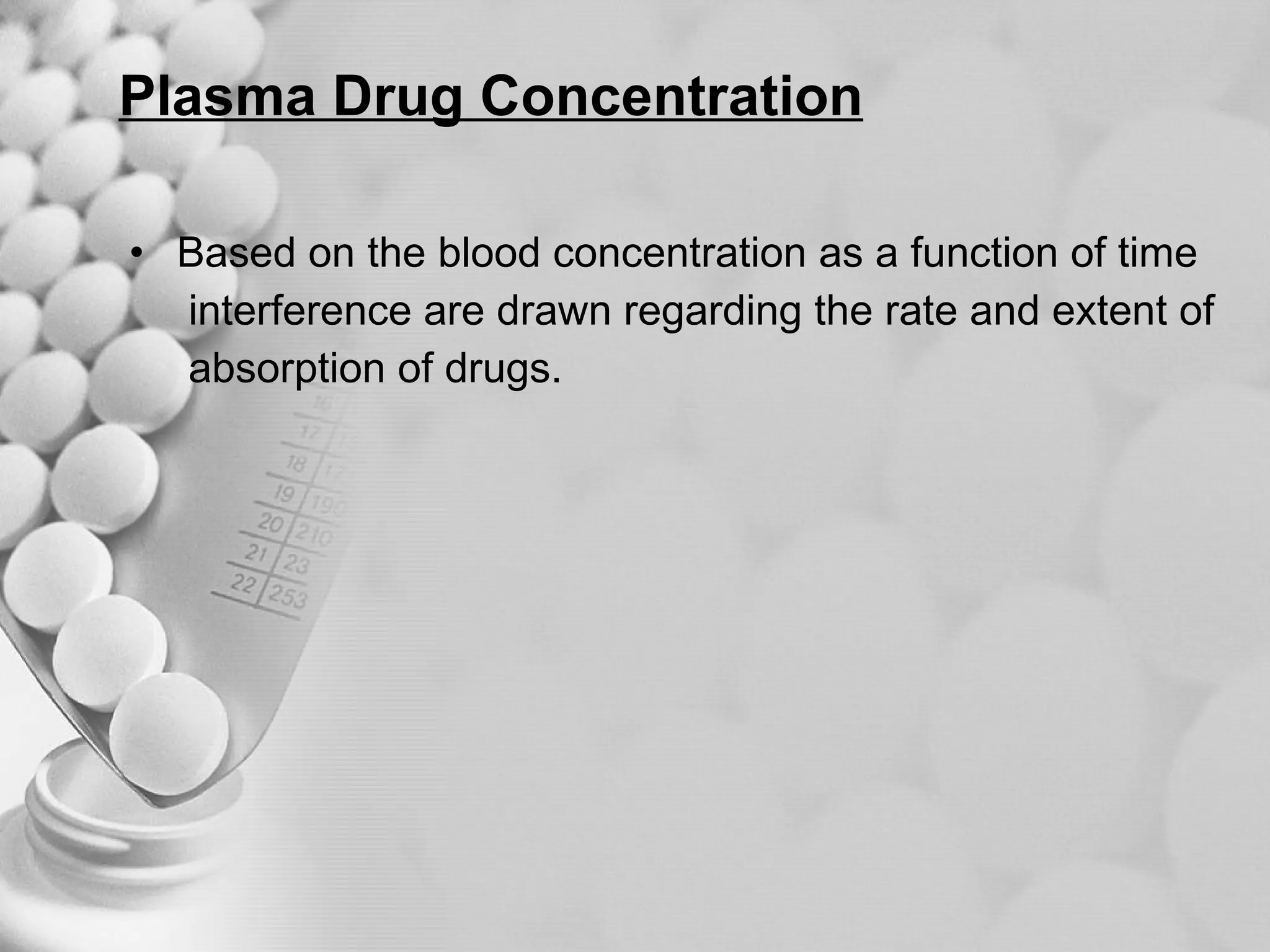 Plasma Drug Concentration Based on the blood concentration as a function of time  interference are drawn regarding the rate and extent of  absorption of drugs. 