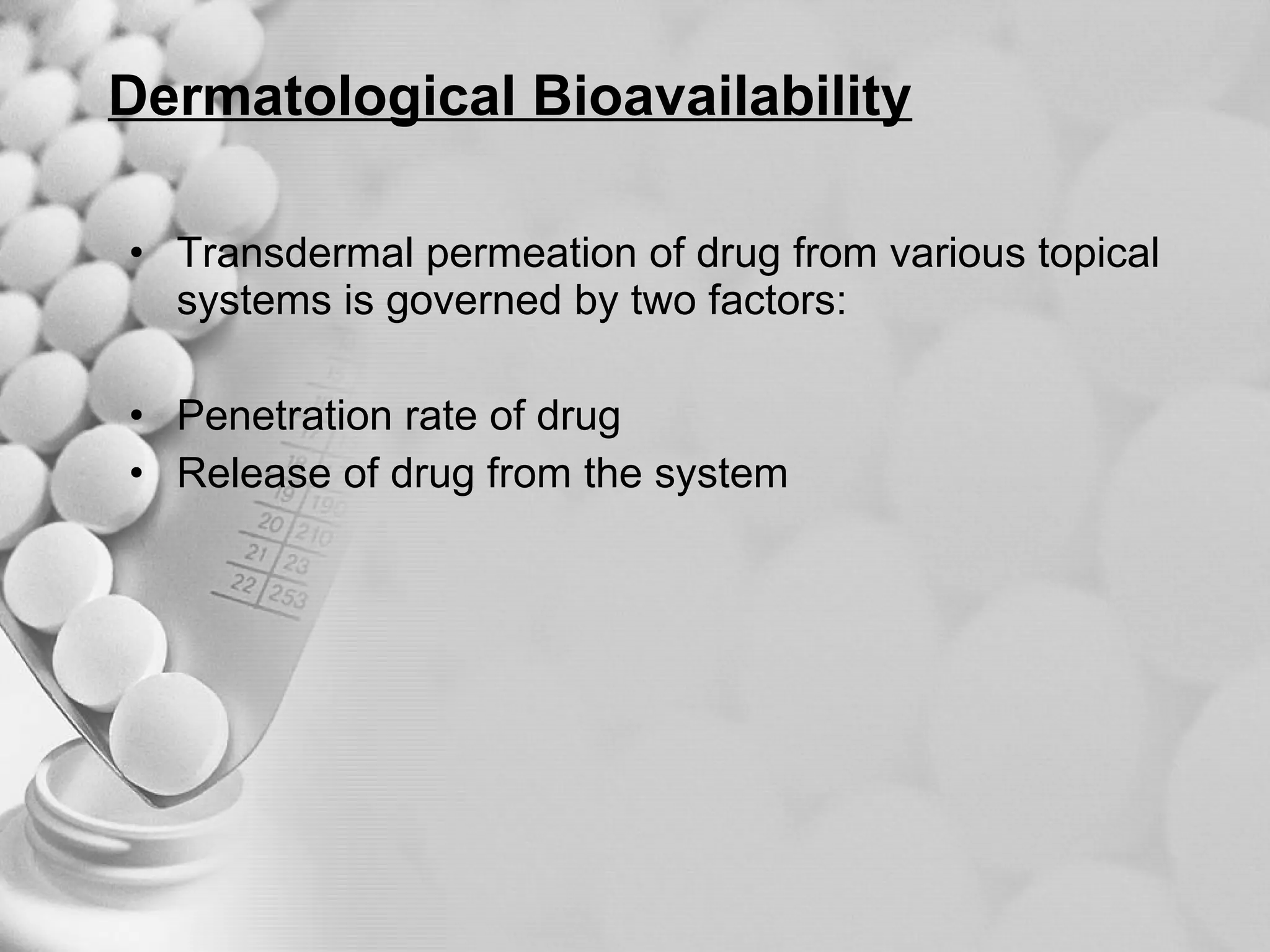 Dermatological Bioavailability Transdermal permeation of drug from various topical systems is governed by two factors: Penetration rate of drug  Release of drug from the system 