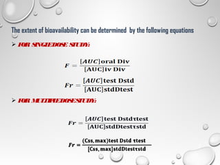 The extent of bioavailability can be determined by the following equations
 FOR SINGLEDOSE STUDY:
 FOR MULTIPLEDOSESTUDY:
15
 