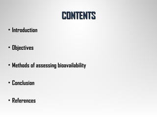 CONTENTSCONTENTS
• Introduction
• Objectives
• Methods of assessing bioavailability
• Conclusion
• References
 