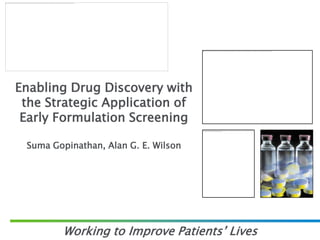 Enabling Drug Discovery with
 the Strategic Application of
 Early Formulation Screening

 Suma Gopinathan, Alan G. E. Wilson




         Working to Improve Patients’ Lives
 