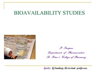 BIOAVAILABILITY STUDIES 
P. Swapna 
Department of Pharmaceutics 
St. Peter’s College of Pharmacy 
Guide: G.Sandeep, Assisstent professor. 
 