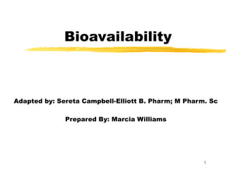 Bioavailability Adapted by: Sereta Campbell-Elliott B. Pharm; M Pharm. Sc Prepared By: Marcia Williams 