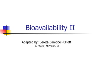 Bioavailability II Adapted by: Sereta Campbell-Elliott  B. Pharm; M Pharm. Sc 